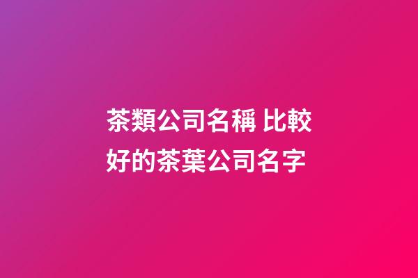茶類公司名稱 比較好的茶葉公司名字